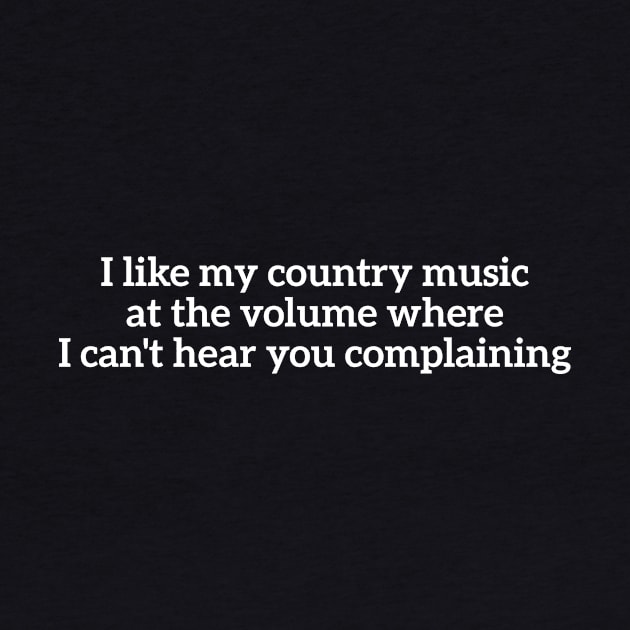 I like my country music at the volume where I can't hear you complaining by RedYolk